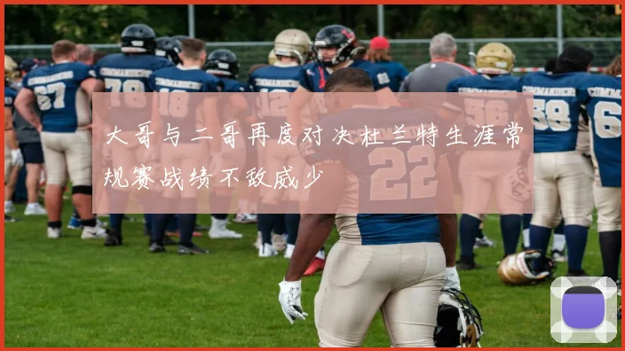 大哥与二哥再度对决杜兰特生涯常规赛战绩不敌威少