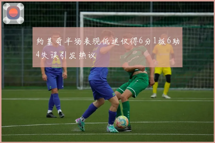 约基奇半场表现低迷仅得6分1板6助4失误引发热议