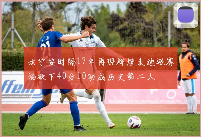 坎宁安时隔17年再现辉煌麦迪逊赛场砍下40分10助成历史第二人