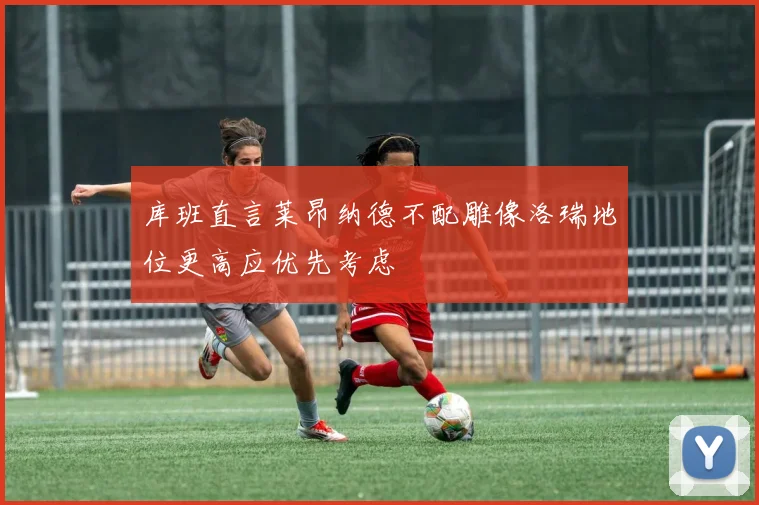 库班直言莱昂纳德不配雕像洛瑞地位更高应优先考虑