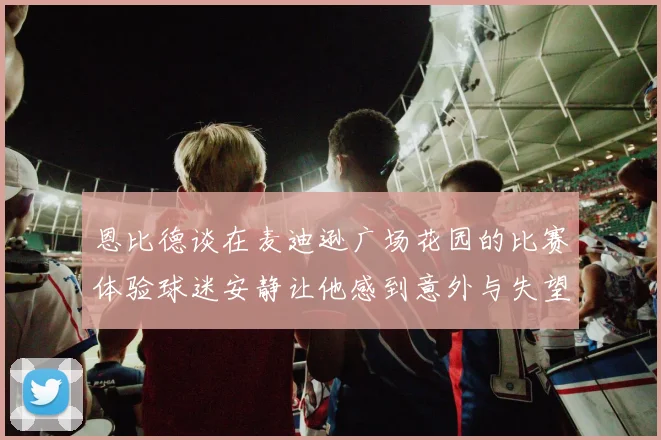 恩比德谈在麦迪逊广场花园的比赛体验球迷安静让他感到意外与失望