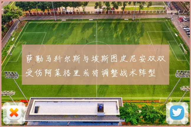 萨勒马科尔斯与埃斯图皮尼安双双受伤阿莱格里或将调整战术阵型