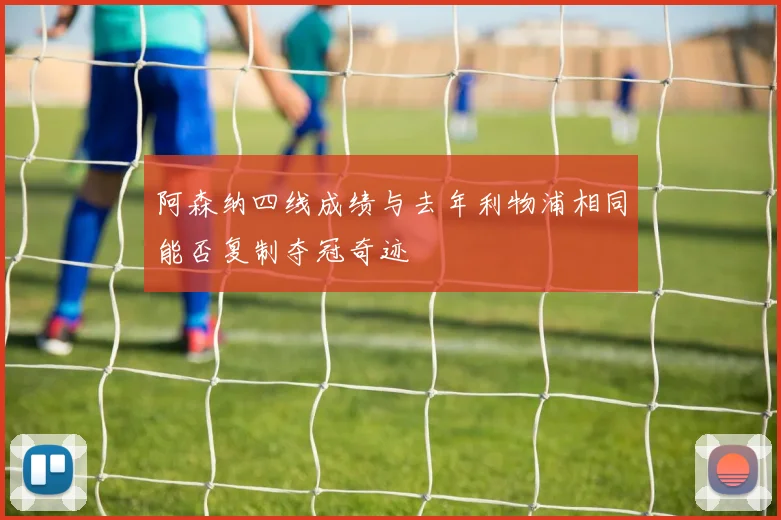 阿森纳四线成绩与去年利物浦相同能否复制夺冠奇迹