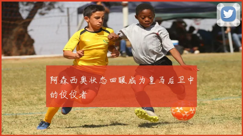 阿森西奥状态回暖成为皇马后卫中的佼佼者