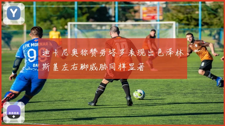 迪卡尼奥称赞劳塔罗表现出色泽林斯基左右脚威胁同样显著