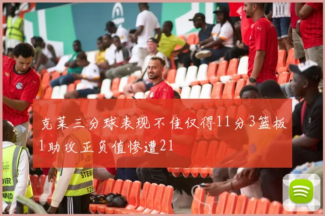 克莱三分球表现不佳仅得11分3篮板1助攻正负值惨遭21