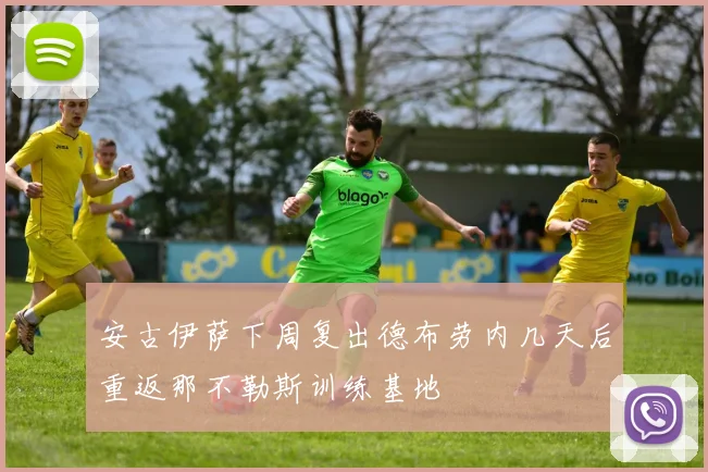 安古伊萨下周复出德布劳内几天后重返那不勒斯训练基地