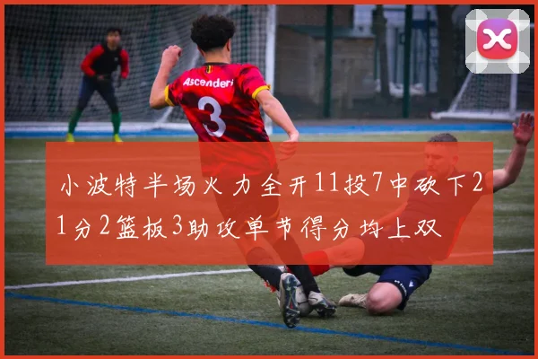 小波特半场火力全开11投7中砍下21分2篮板3助攻单节得分均上双