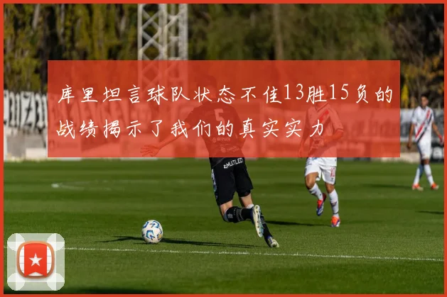 库里坦言球队状态不佳13胜15负的战绩揭示了我们的真实实力